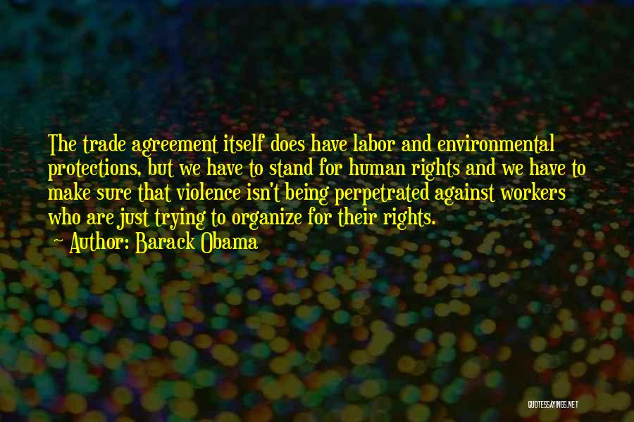 Barack Obama Quotes: The Trade Agreement Itself Does Have Labor And Environmental Protections, But We Have To Stand For Human Rights And We