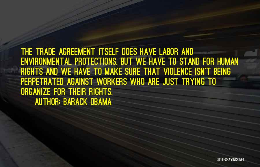 Barack Obama Quotes: The Trade Agreement Itself Does Have Labor And Environmental Protections, But We Have To Stand For Human Rights And We