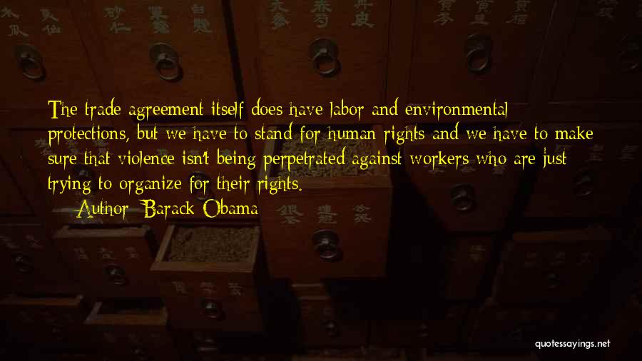 Barack Obama Quotes: The Trade Agreement Itself Does Have Labor And Environmental Protections, But We Have To Stand For Human Rights And We