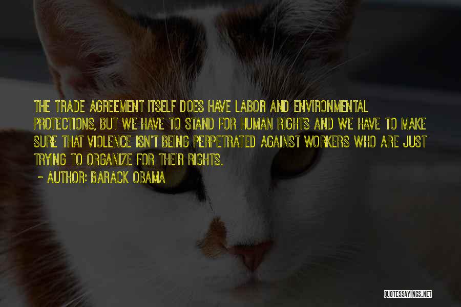 Barack Obama Quotes: The Trade Agreement Itself Does Have Labor And Environmental Protections, But We Have To Stand For Human Rights And We