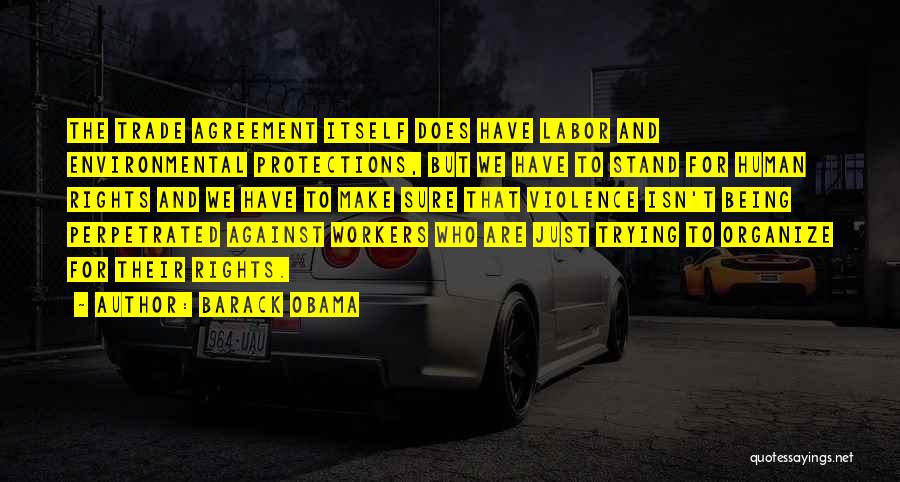 Barack Obama Quotes: The Trade Agreement Itself Does Have Labor And Environmental Protections, But We Have To Stand For Human Rights And We