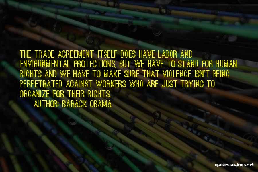 Barack Obama Quotes: The Trade Agreement Itself Does Have Labor And Environmental Protections, But We Have To Stand For Human Rights And We
