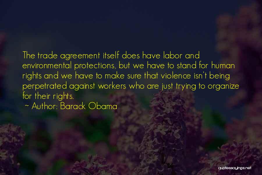 Barack Obama Quotes: The Trade Agreement Itself Does Have Labor And Environmental Protections, But We Have To Stand For Human Rights And We