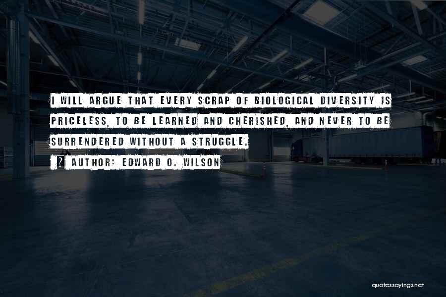 Edward O. Wilson Quotes: I Will Argue That Every Scrap Of Biological Diversity Is Priceless, To Be Learned And Cherished, And Never To Be
