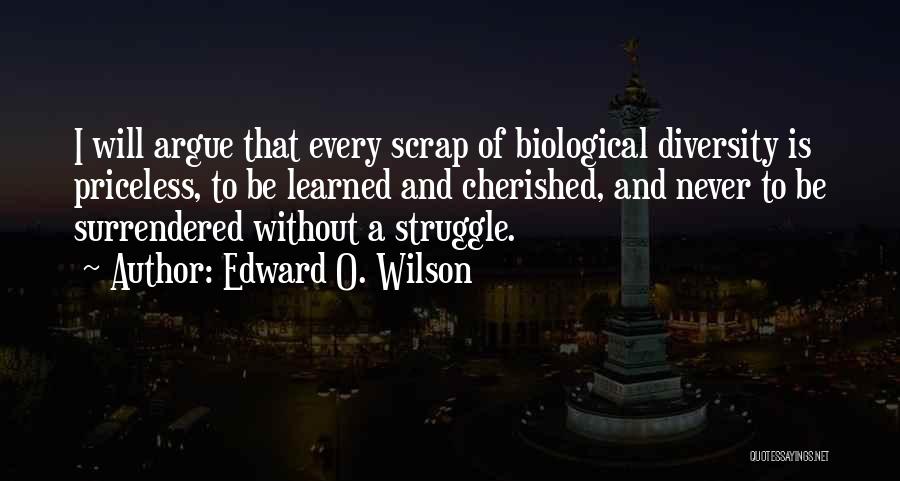Edward O. Wilson Quotes: I Will Argue That Every Scrap Of Biological Diversity Is Priceless, To Be Learned And Cherished, And Never To Be