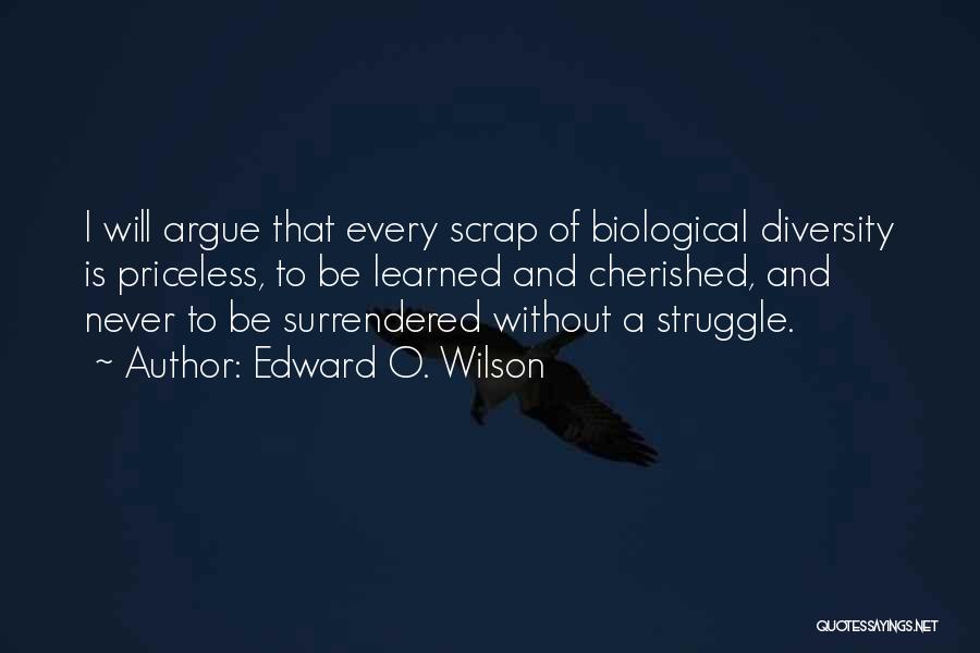 Edward O. Wilson Quotes: I Will Argue That Every Scrap Of Biological Diversity Is Priceless, To Be Learned And Cherished, And Never To Be