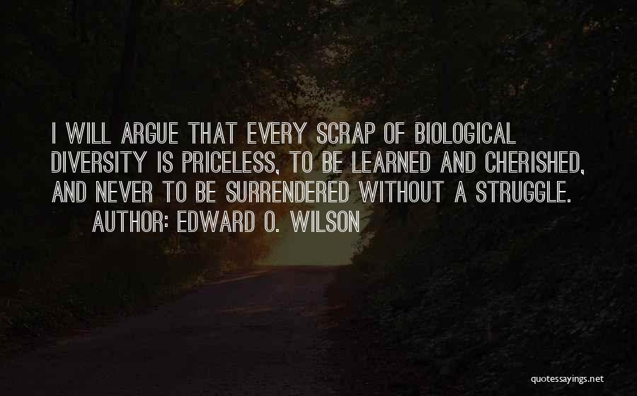 Edward O. Wilson Quotes: I Will Argue That Every Scrap Of Biological Diversity Is Priceless, To Be Learned And Cherished, And Never To Be