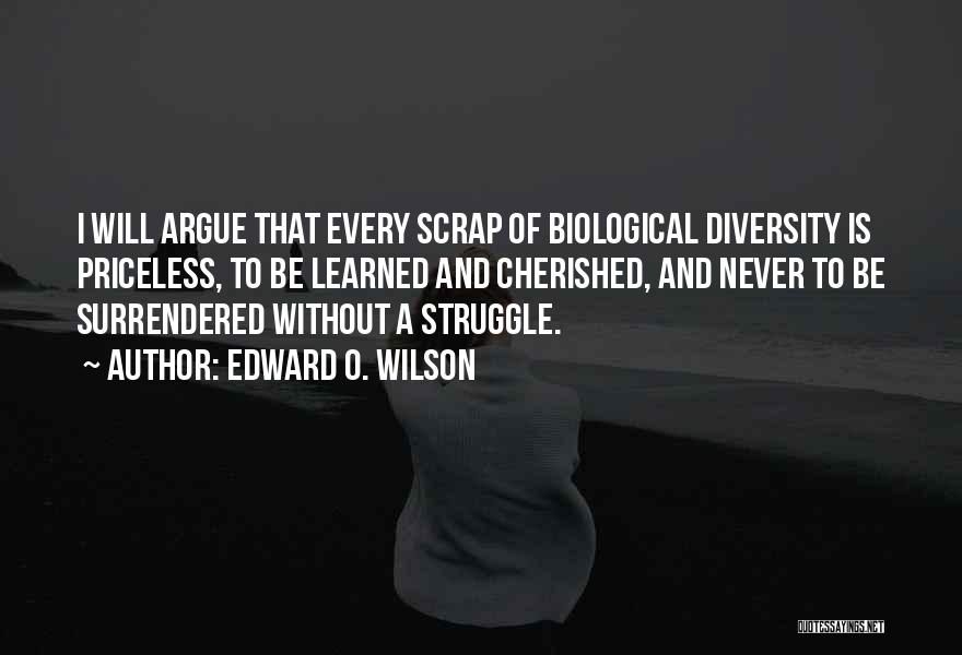 Edward O. Wilson Quotes: I Will Argue That Every Scrap Of Biological Diversity Is Priceless, To Be Learned And Cherished, And Never To Be