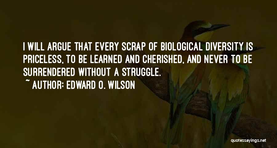 Edward O. Wilson Quotes: I Will Argue That Every Scrap Of Biological Diversity Is Priceless, To Be Learned And Cherished, And Never To Be