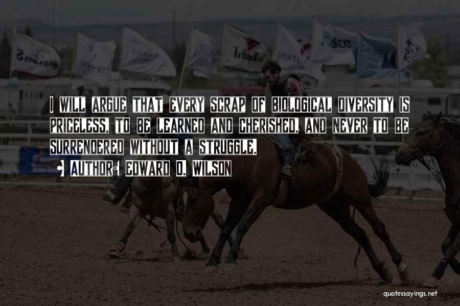 Edward O. Wilson Quotes: I Will Argue That Every Scrap Of Biological Diversity Is Priceless, To Be Learned And Cherished, And Never To Be