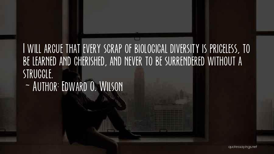 Edward O. Wilson Quotes: I Will Argue That Every Scrap Of Biological Diversity Is Priceless, To Be Learned And Cherished, And Never To Be