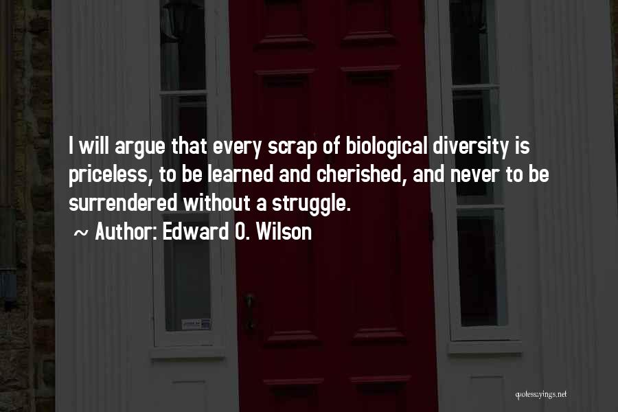 Edward O. Wilson Quotes: I Will Argue That Every Scrap Of Biological Diversity Is Priceless, To Be Learned And Cherished, And Never To Be