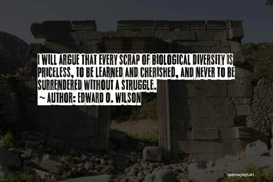 Edward O. Wilson Quotes: I Will Argue That Every Scrap Of Biological Diversity Is Priceless, To Be Learned And Cherished, And Never To Be