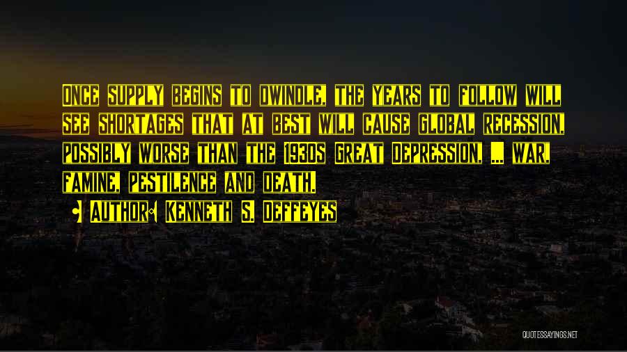 Kenneth S. Deffeyes Quotes: Once Supply Begins To Dwindle, The Years To Follow Will See Shortages That At Best Will Cause Global Recession, Possibly