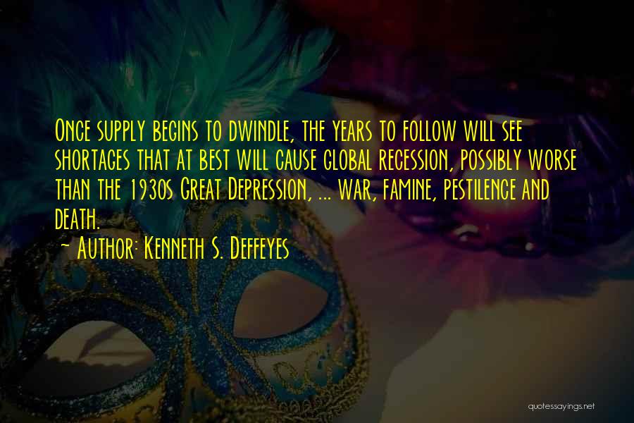 Kenneth S. Deffeyes Quotes: Once Supply Begins To Dwindle, The Years To Follow Will See Shortages That At Best Will Cause Global Recession, Possibly