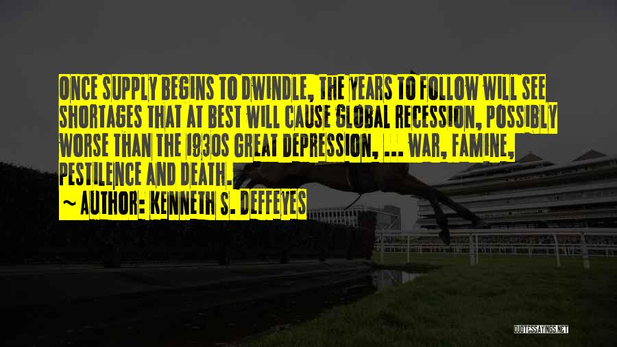 Kenneth S. Deffeyes Quotes: Once Supply Begins To Dwindle, The Years To Follow Will See Shortages That At Best Will Cause Global Recession, Possibly