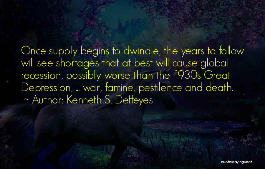 Kenneth S. Deffeyes Quotes: Once Supply Begins To Dwindle, The Years To Follow Will See Shortages That At Best Will Cause Global Recession, Possibly