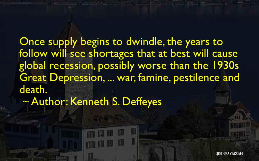 Kenneth S. Deffeyes Quotes: Once Supply Begins To Dwindle, The Years To Follow Will See Shortages That At Best Will Cause Global Recession, Possibly