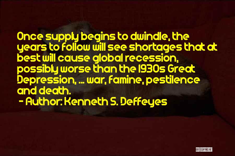 Kenneth S. Deffeyes Quotes: Once Supply Begins To Dwindle, The Years To Follow Will See Shortages That At Best Will Cause Global Recession, Possibly