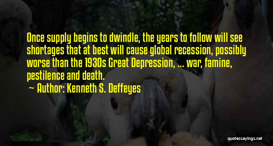 Kenneth S. Deffeyes Quotes: Once Supply Begins To Dwindle, The Years To Follow Will See Shortages That At Best Will Cause Global Recession, Possibly