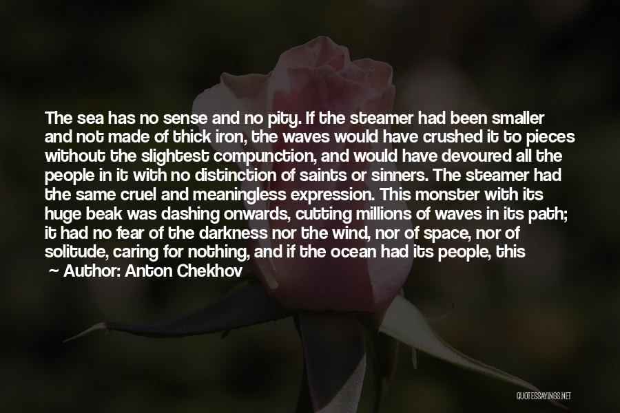 Anton Chekhov Quotes: The Sea Has No Sense And No Pity. If The Steamer Had Been Smaller And Not Made Of Thick Iron,