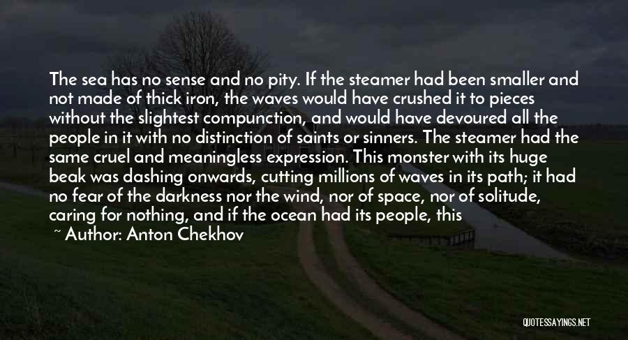 Anton Chekhov Quotes: The Sea Has No Sense And No Pity. If The Steamer Had Been Smaller And Not Made Of Thick Iron,