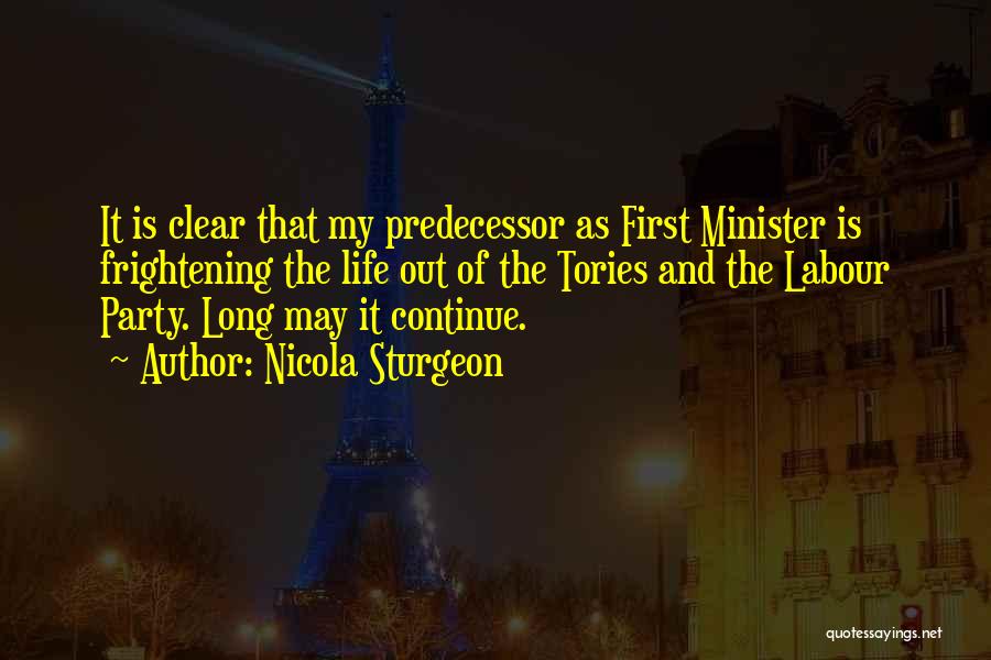 Nicola Sturgeon Quotes: It Is Clear That My Predecessor As First Minister Is Frightening The Life Out Of The Tories And The Labour