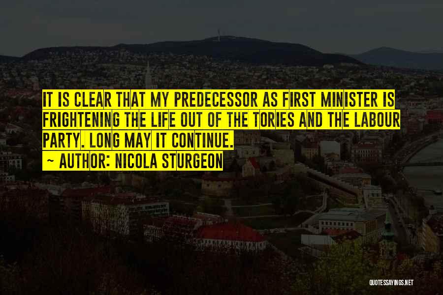 Nicola Sturgeon Quotes: It Is Clear That My Predecessor As First Minister Is Frightening The Life Out Of The Tories And The Labour