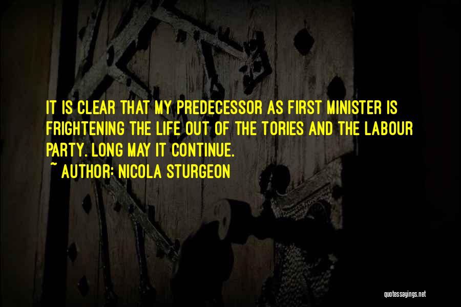 Nicola Sturgeon Quotes: It Is Clear That My Predecessor As First Minister Is Frightening The Life Out Of The Tories And The Labour