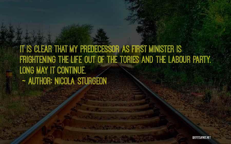 Nicola Sturgeon Quotes: It Is Clear That My Predecessor As First Minister Is Frightening The Life Out Of The Tories And The Labour