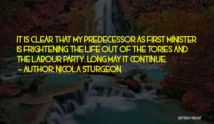 Nicola Sturgeon Quotes: It Is Clear That My Predecessor As First Minister Is Frightening The Life Out Of The Tories And The Labour