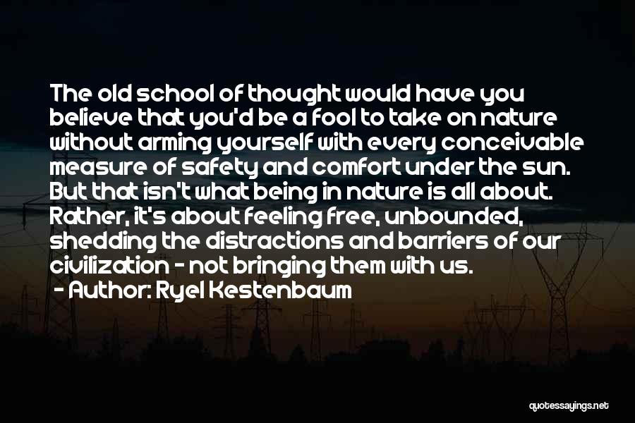 Ryel Kestenbaum Quotes: The Old School Of Thought Would Have You Believe That You'd Be A Fool To Take On Nature Without Arming