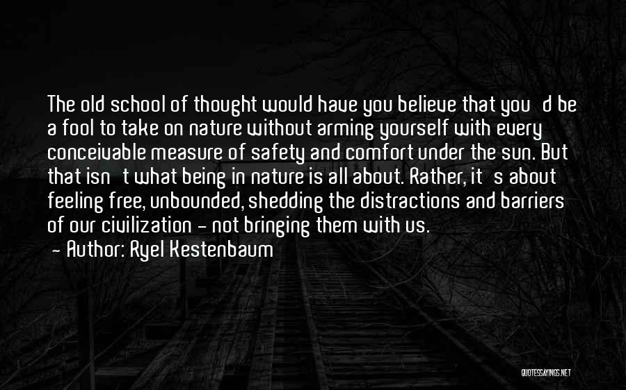 Ryel Kestenbaum Quotes: The Old School Of Thought Would Have You Believe That You'd Be A Fool To Take On Nature Without Arming