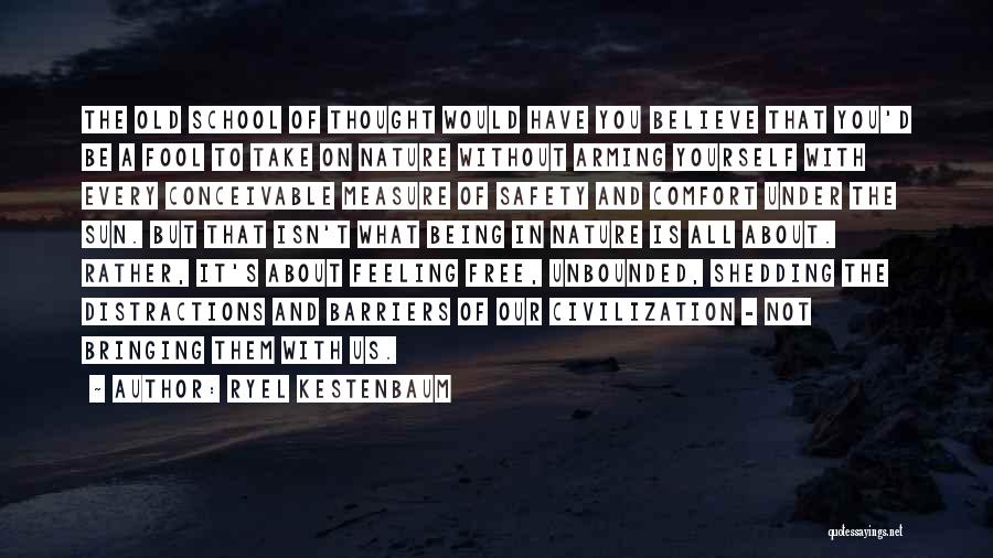 Ryel Kestenbaum Quotes: The Old School Of Thought Would Have You Believe That You'd Be A Fool To Take On Nature Without Arming