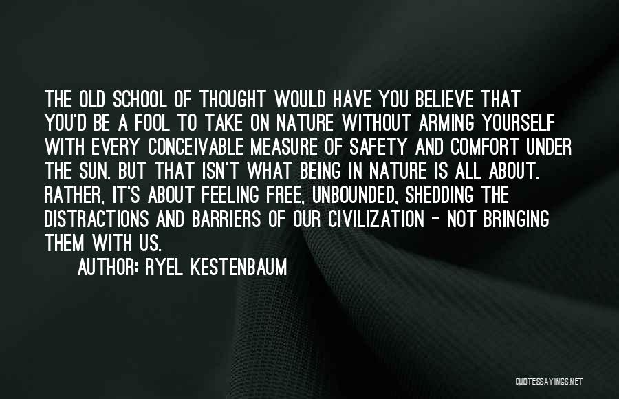 Ryel Kestenbaum Quotes: The Old School Of Thought Would Have You Believe That You'd Be A Fool To Take On Nature Without Arming