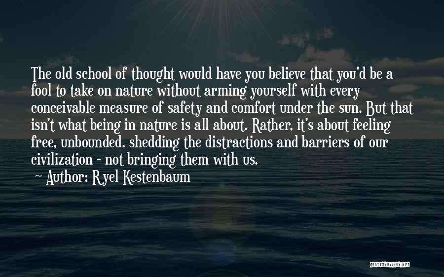 Ryel Kestenbaum Quotes: The Old School Of Thought Would Have You Believe That You'd Be A Fool To Take On Nature Without Arming