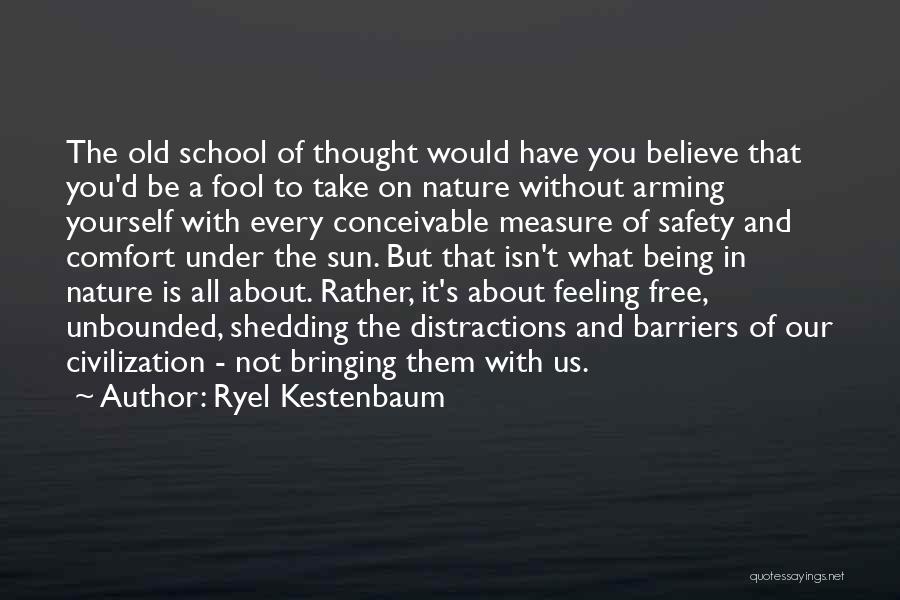 Ryel Kestenbaum Quotes: The Old School Of Thought Would Have You Believe That You'd Be A Fool To Take On Nature Without Arming