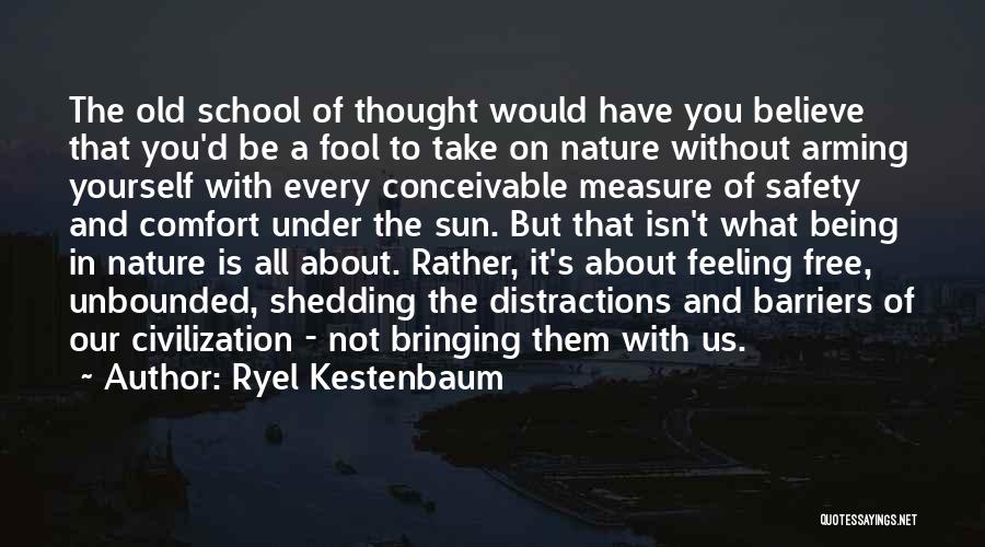 Ryel Kestenbaum Quotes: The Old School Of Thought Would Have You Believe That You'd Be A Fool To Take On Nature Without Arming