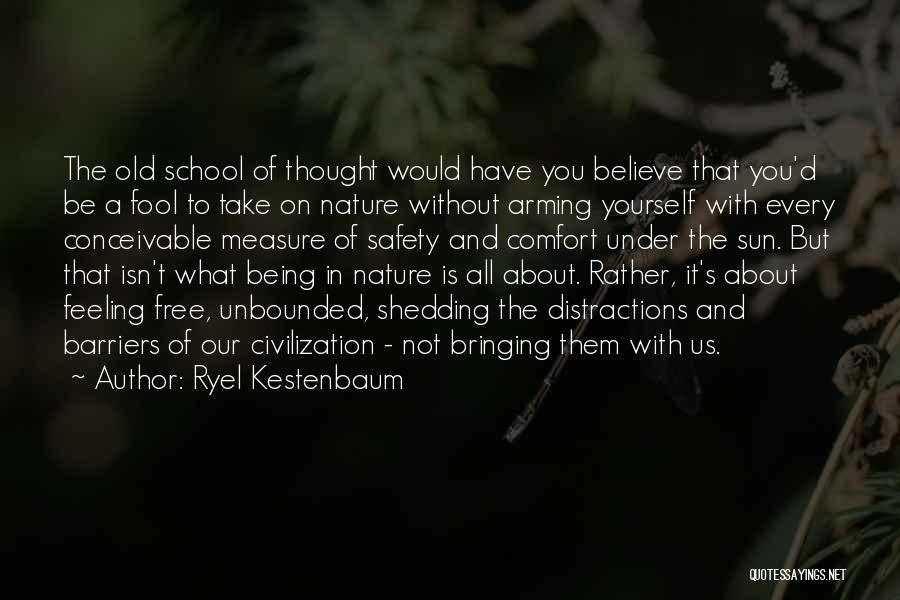 Ryel Kestenbaum Quotes: The Old School Of Thought Would Have You Believe That You'd Be A Fool To Take On Nature Without Arming