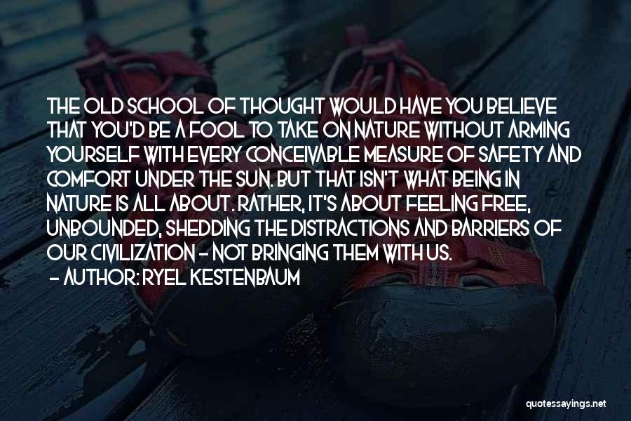 Ryel Kestenbaum Quotes: The Old School Of Thought Would Have You Believe That You'd Be A Fool To Take On Nature Without Arming