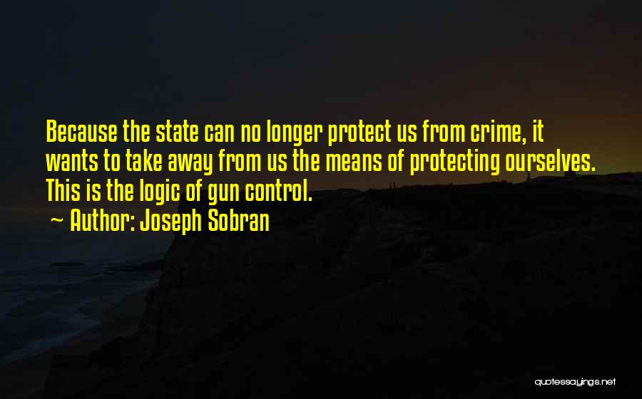 Joseph Sobran Quotes: Because The State Can No Longer Protect Us From Crime, It Wants To Take Away From Us The Means Of