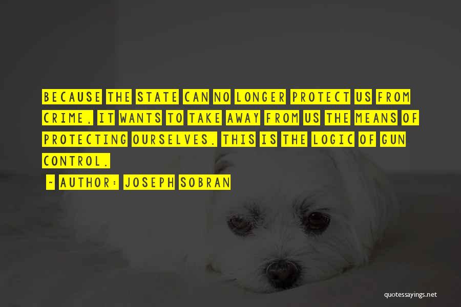 Joseph Sobran Quotes: Because The State Can No Longer Protect Us From Crime, It Wants To Take Away From Us The Means Of