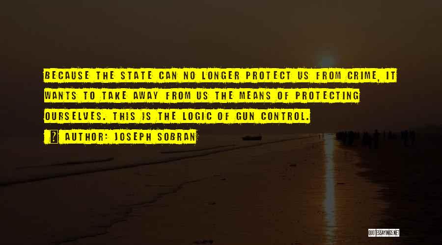 Joseph Sobran Quotes: Because The State Can No Longer Protect Us From Crime, It Wants To Take Away From Us The Means Of