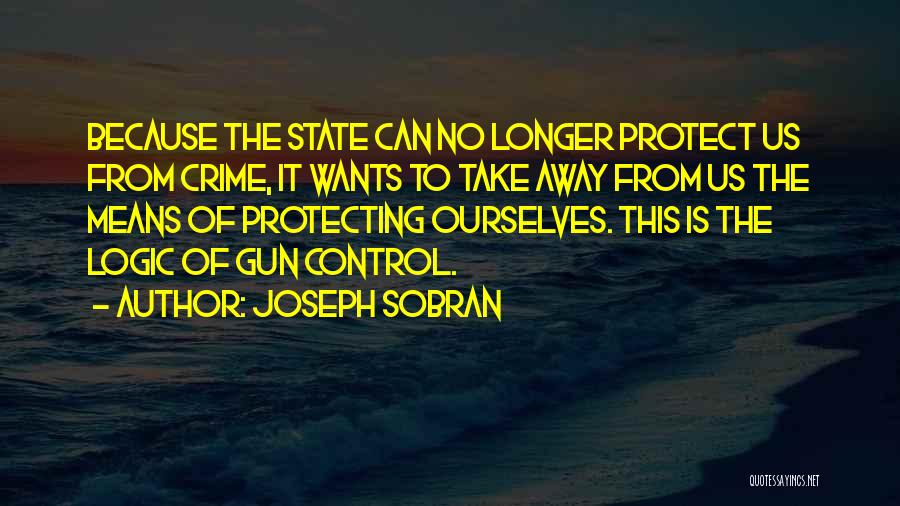 Joseph Sobran Quotes: Because The State Can No Longer Protect Us From Crime, It Wants To Take Away From Us The Means Of
