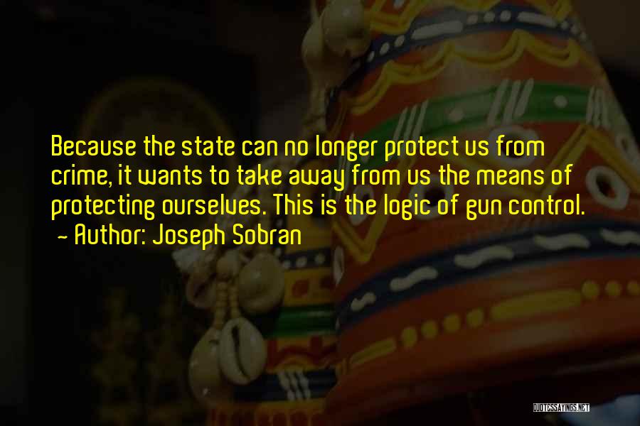 Joseph Sobran Quotes: Because The State Can No Longer Protect Us From Crime, It Wants To Take Away From Us The Means Of