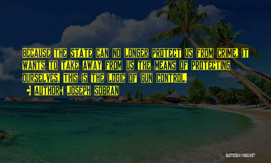 Joseph Sobran Quotes: Because The State Can No Longer Protect Us From Crime, It Wants To Take Away From Us The Means Of
