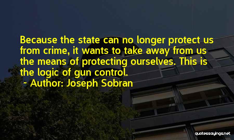 Joseph Sobran Quotes: Because The State Can No Longer Protect Us From Crime, It Wants To Take Away From Us The Means Of