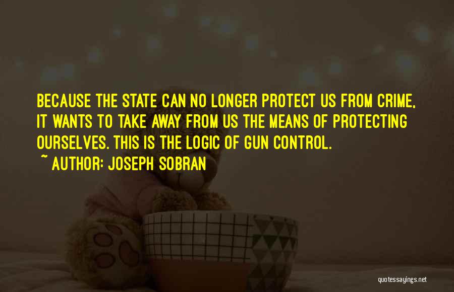 Joseph Sobran Quotes: Because The State Can No Longer Protect Us From Crime, It Wants To Take Away From Us The Means Of