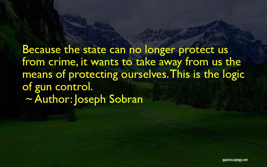 Joseph Sobran Quotes: Because The State Can No Longer Protect Us From Crime, It Wants To Take Away From Us The Means Of