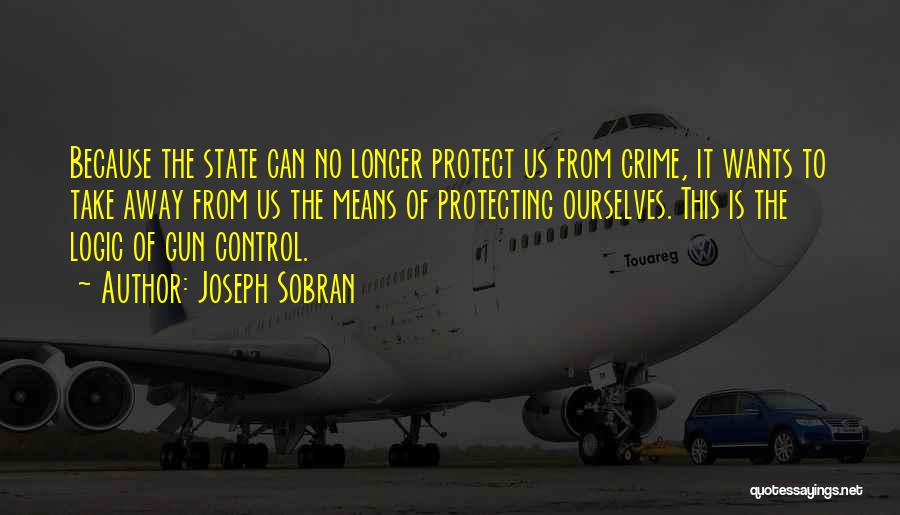 Joseph Sobran Quotes: Because The State Can No Longer Protect Us From Crime, It Wants To Take Away From Us The Means Of